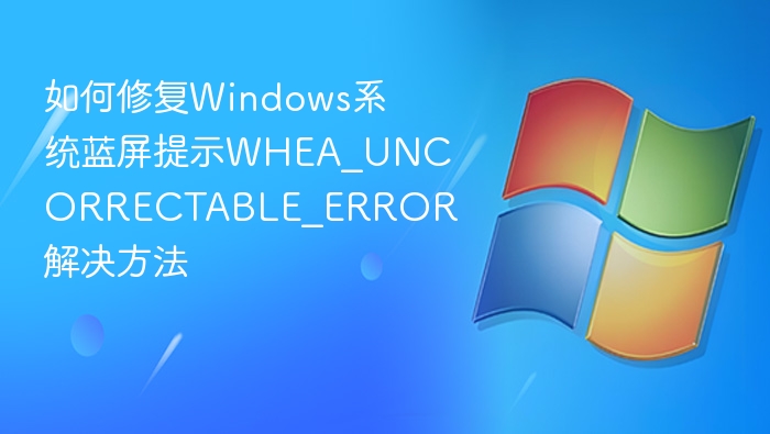 修复WHEA_UNCORRECTABLE_ERROR蓝屏方法
