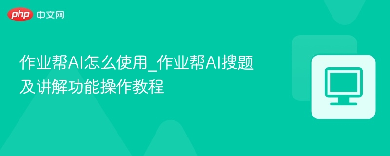 作业帮AI怎么使用_作业帮AI搜题及讲解功能操作教程