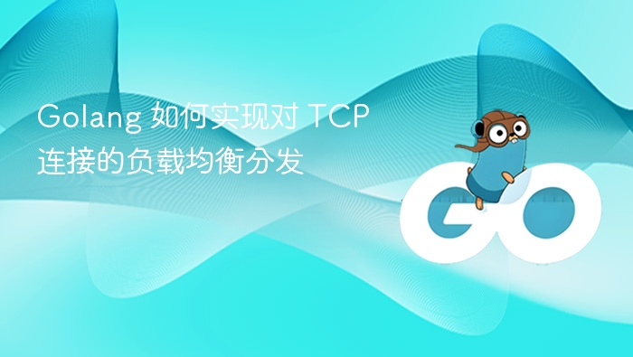 Golang 如何实现对 TCP 连接的负载均衡分发