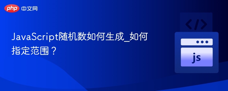 JavaScript随机数如何生成_如何指定范围？
