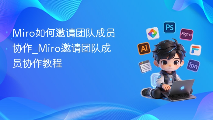 Miro如何邀请团队成员协作_Miro邀请团队成员协作教程