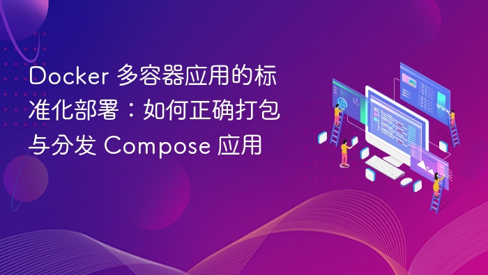 Docker 多容器应用的标准化部署:如何正确打包与分发 Compose 应用
