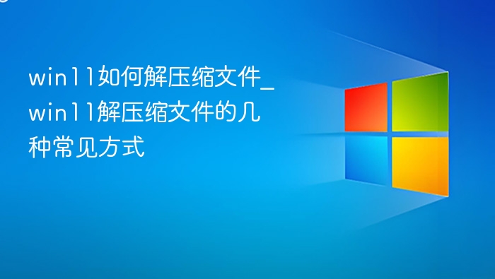 Win11解压文件技巧与方法汇总