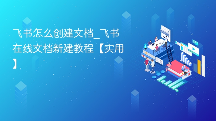 飞书创建文档方法_在线新建教程详解