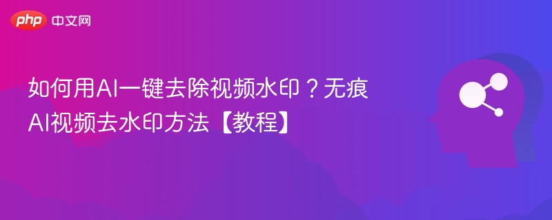 AI去水印教程，视频无痕处理技巧