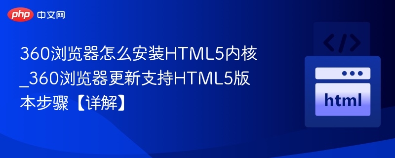 360浏览器怎么安装HTML5内核_360浏览器更新支持HTML5版本步骤【详解】