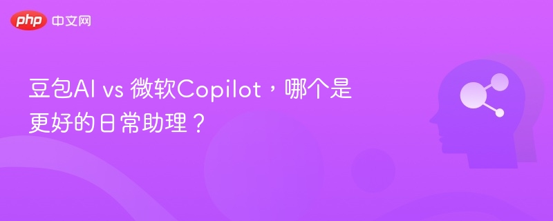 豆包AIvsCopilot，哪个更适合作为日常助手？