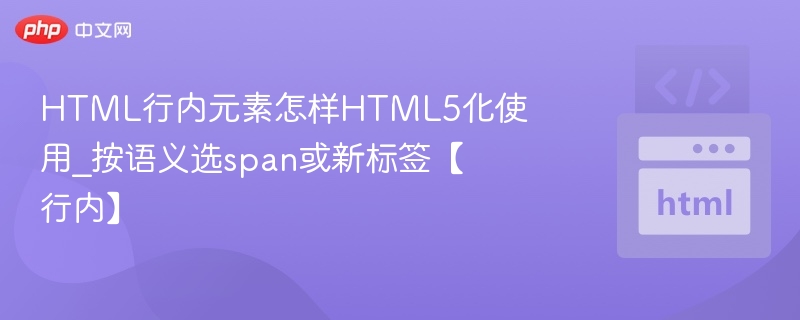 HTML行内元素怎样HTML5化使用_按语义选span或新标签【行内】