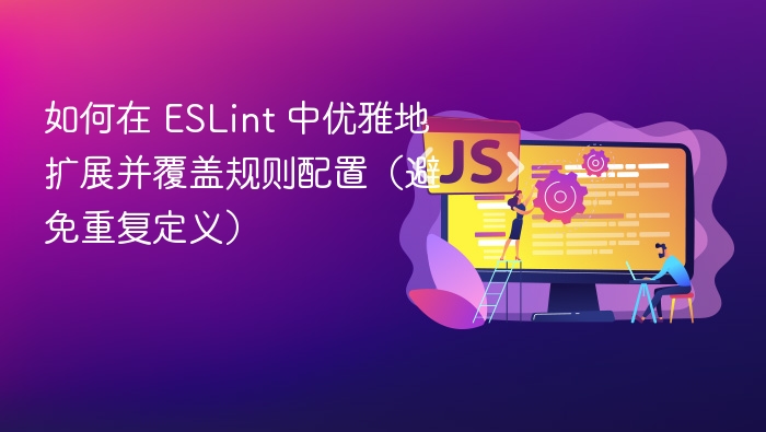如何在 ESLint 中优雅地扩展并覆盖规则配置(避免重复定义)