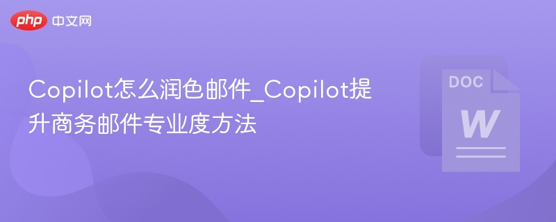 Copilot怎么润色邮件？提升商务邮件专业度技巧