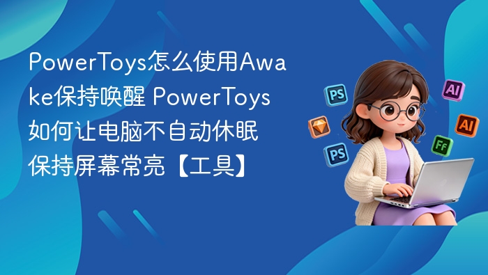 PowerToysAwake教程：电脑不休眠屏幕常亮设置