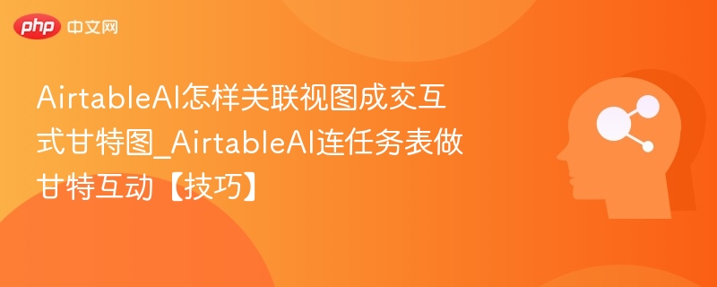 AirtableAI怎样关联视图成交互式甘特图_AirtableAI连任务表做甘特互动【技巧】