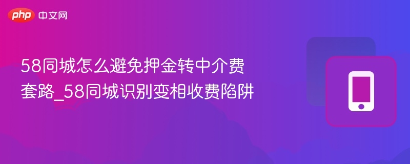 58同城如何避开押金变中介费陷阱