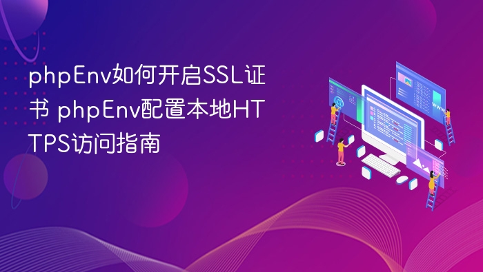 phpEnv如何开启SSL证书 phpEnv配置本地HTTPS访问指南