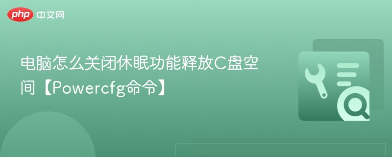 电脑怎么关闭休眠功能释放C盘空间【Powercfg命令】