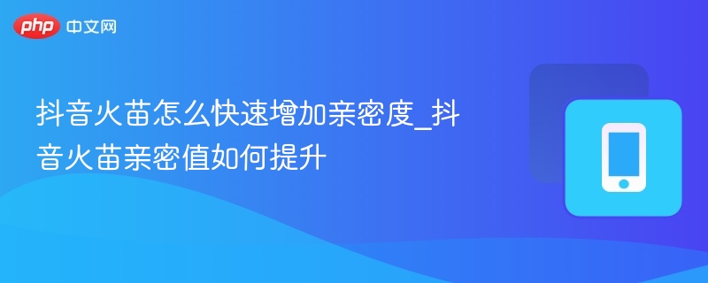 抖音火苗提升亲密度技巧