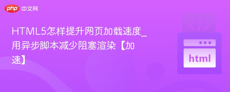 HTML5怎样提升网页加载速度_用异步脚本减少阻塞渲染【加速】