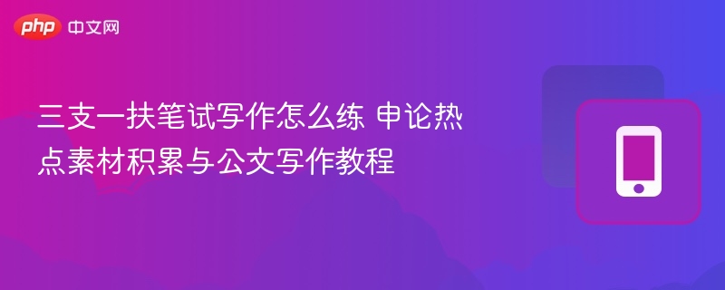 三支一扶笔试写作怎么练 申论热点素材积累与公文写作教程