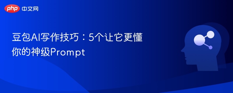 豆包AI写作技巧：5个让它更懂你的神级Prompt