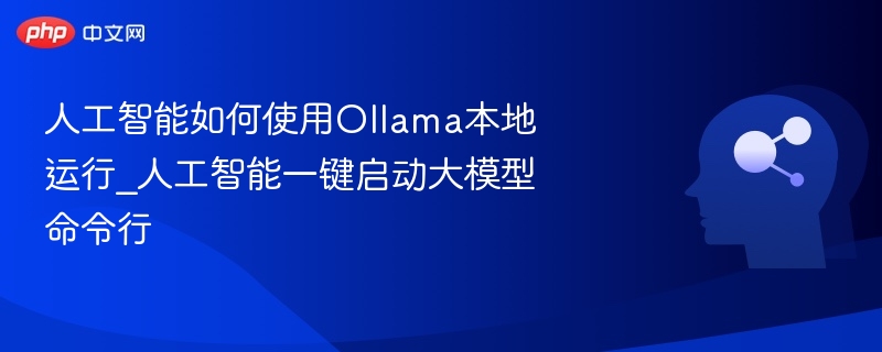 Ollama本地运行教程：AI模型一键启动指南