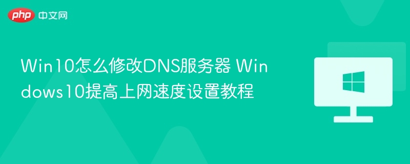 Win10怎么修改DNS服务器 Windows10提高上网速度设置教程