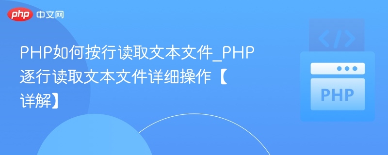 PHP如何按行读取文本文件_PHP逐行读取文本文件详细操作【详解】
