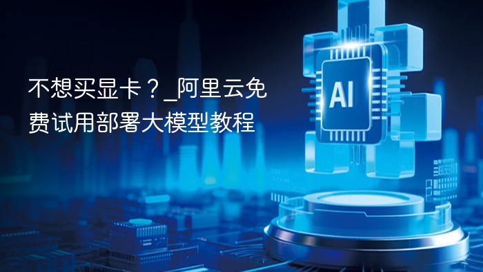 不想买显卡？阿里云大模型免费部署教程