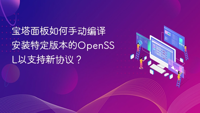宝塔面板如何手动编译安装特定版本的OpenSSL以支持新协议？