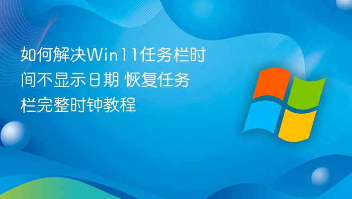 如何解决Win11任务栏时间不显示日期 恢复任务栏完整时钟教程
