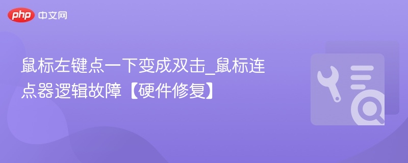 鼠标左键点一下变成双击_鼠标连点器逻辑故障【硬件修复】