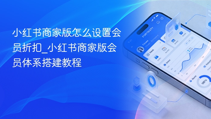 小红书商家版怎么设置会员折扣_小红书商家版会员体系搭建教程