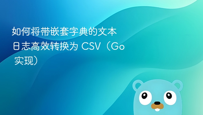 如何将带嵌套字典的文本日志高效转换为 CSV（Go 实现）
