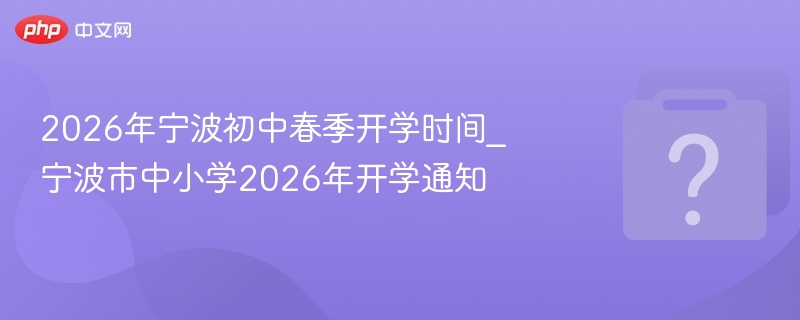 2026年宁波初中春季开学时间_宁波市中小学2026年开学通知