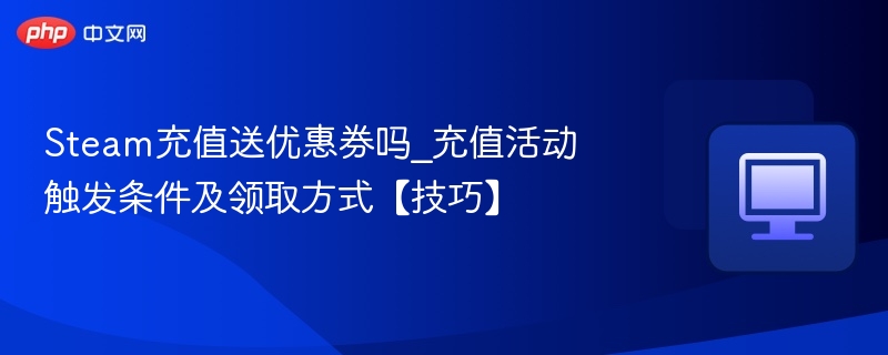 Steam充值送优惠券吗_充值活动触发条件及领取方式【技巧】