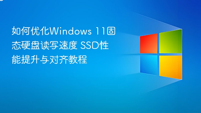 如何优化Windows 11固态硬盘读写速度 SSD性能提升与对齐教程