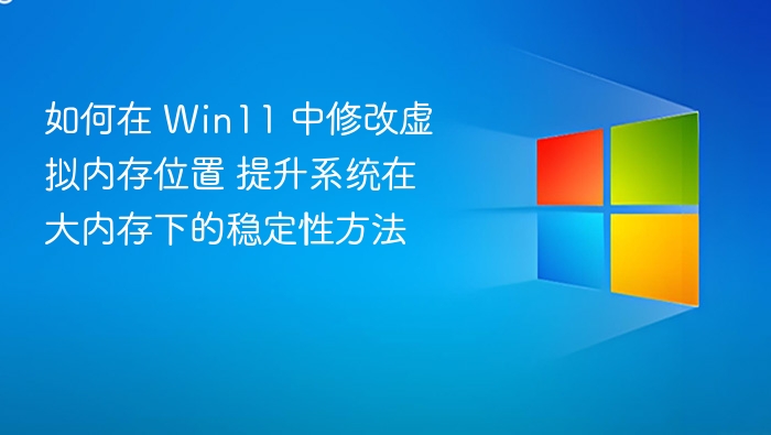 如何在 Win11 中修改虚拟内存位置 提升系统在大内存下的稳定性方法