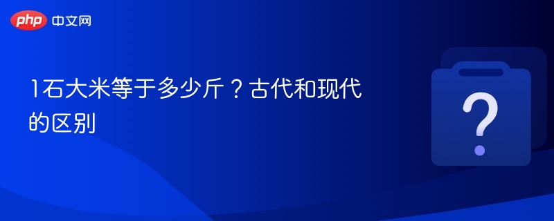 一石大米等于多少斤？古今换算解析