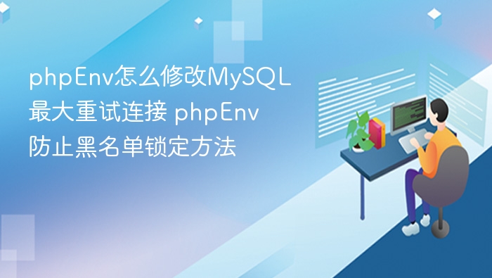 phpEnv怎么修改MySQL最大重试连接 phpEnv防止黑名单锁定方法