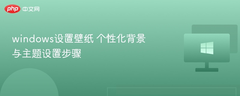 Windows壁纸设置教程：个性化背景步骤详解