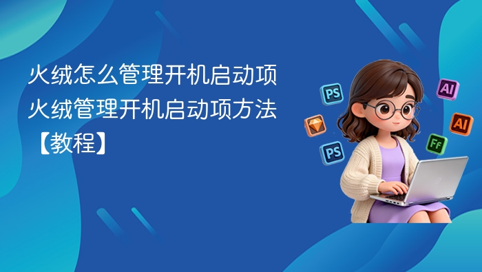 火绒怎么管理开机启动项 火绒管理开机启动项方法【教程】