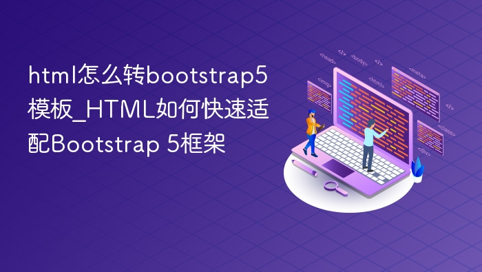 HTML转Bootstrap5模板怎么弄？快速适配方法分享
