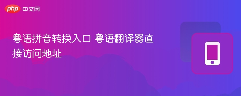 粤语拼音转换入口 粤语翻译器直接访问地址
