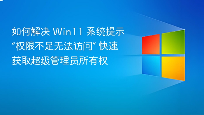 Win11权限不足怎么解决？快速获取管理员权限方法