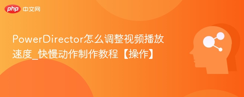 PowerDirector怎么调整视频播放速度_快慢动作制作教程【操作】