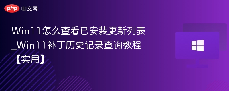 Win11怎么查看已安装更新列表_Win11补丁历史记录查询教程【实用】