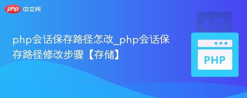 php会话保存路径怎改_php会话保存路径修改步骤【存储】