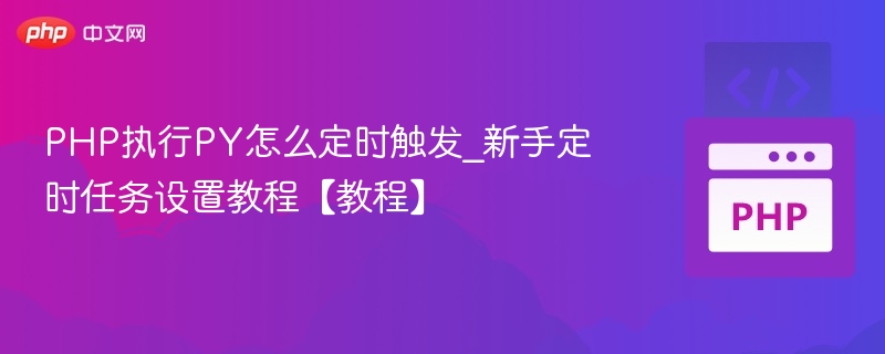 PHP执行PY怎么定时触发_新手定时任务设置教程【教程】