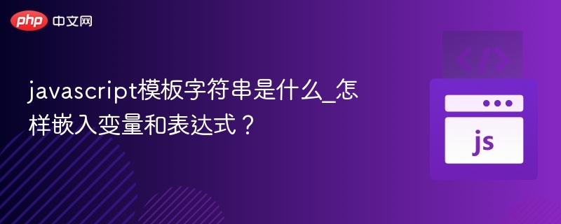 JavaScript模板字符串是什么？如何使用变量和表达式？