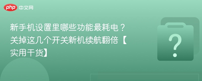 新手机哪些功能最耗电？关掉这些提升续航