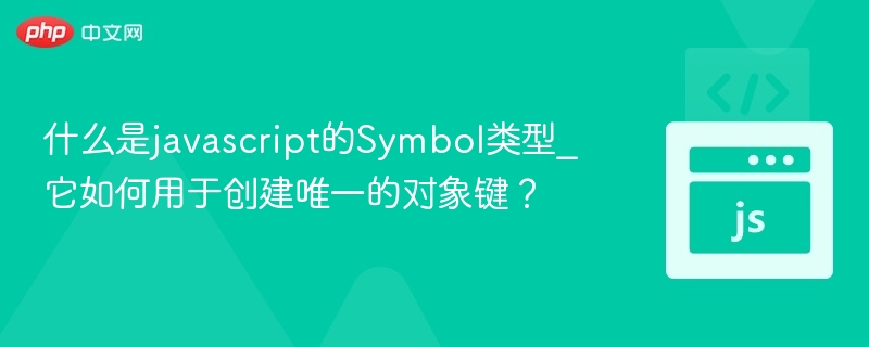 什么是javascript的Symbol类型_它如何用于创建唯一的对象键？